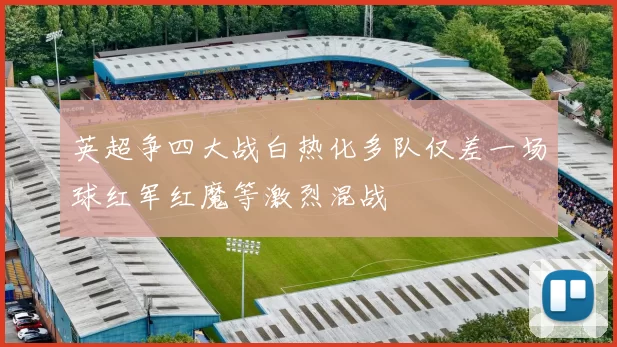英超争四大战白热化多队仅差一场球红军红魔等激烈混战