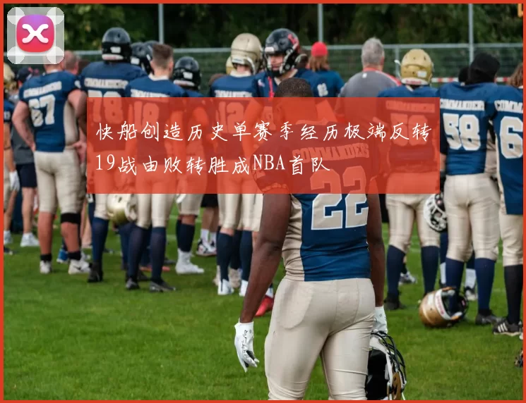 快船创造历史单赛季经历极端反转19战由败转胜成NBA首队