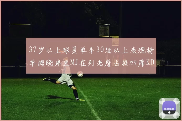 37岁以上球员单季30场以上表现榜单揭晓库里MJ在列老詹占据四席KD今年能否登顶
